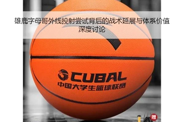 雄鹿字母哥外线投射尝试背后的战术延展与体系价值深度讨论