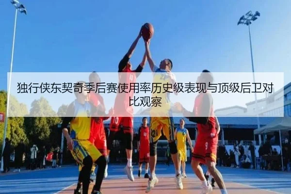 独行侠东契奇季后赛使用率历史级表现与顶级后卫对比观察
