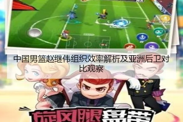 中国男篮赵继伟组织效率解析及亚洲后卫对比观察