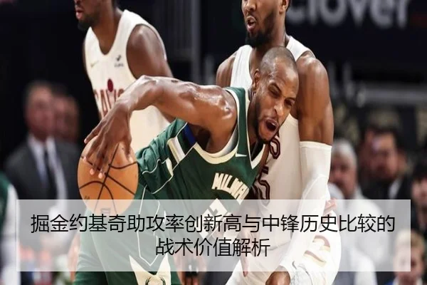 掘金约基奇助攻率创新高与中锋历史比较的战术价值解析