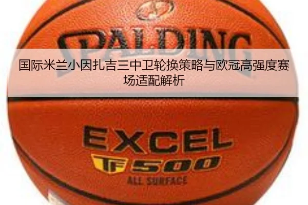 国际米兰小因扎吉三中卫轮换策略与欧冠高强度赛场适配解析