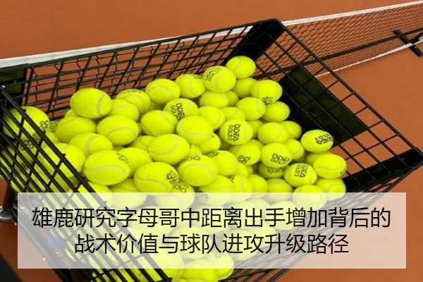 雄鹿研究字母哥中距离出手增加背后的战术价值与球队进攻升级路径