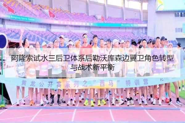 阿隆索试水三后卫体系后勒沃库森边翼卫角色转型与战术新平衡